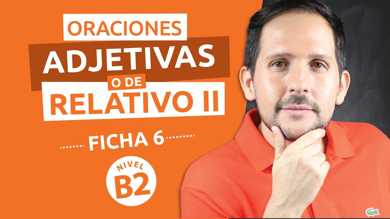 Ficha gramatical Nº 6 - Nivel Avanzado B2 - Oraciones Adjetivas o de Relativo II