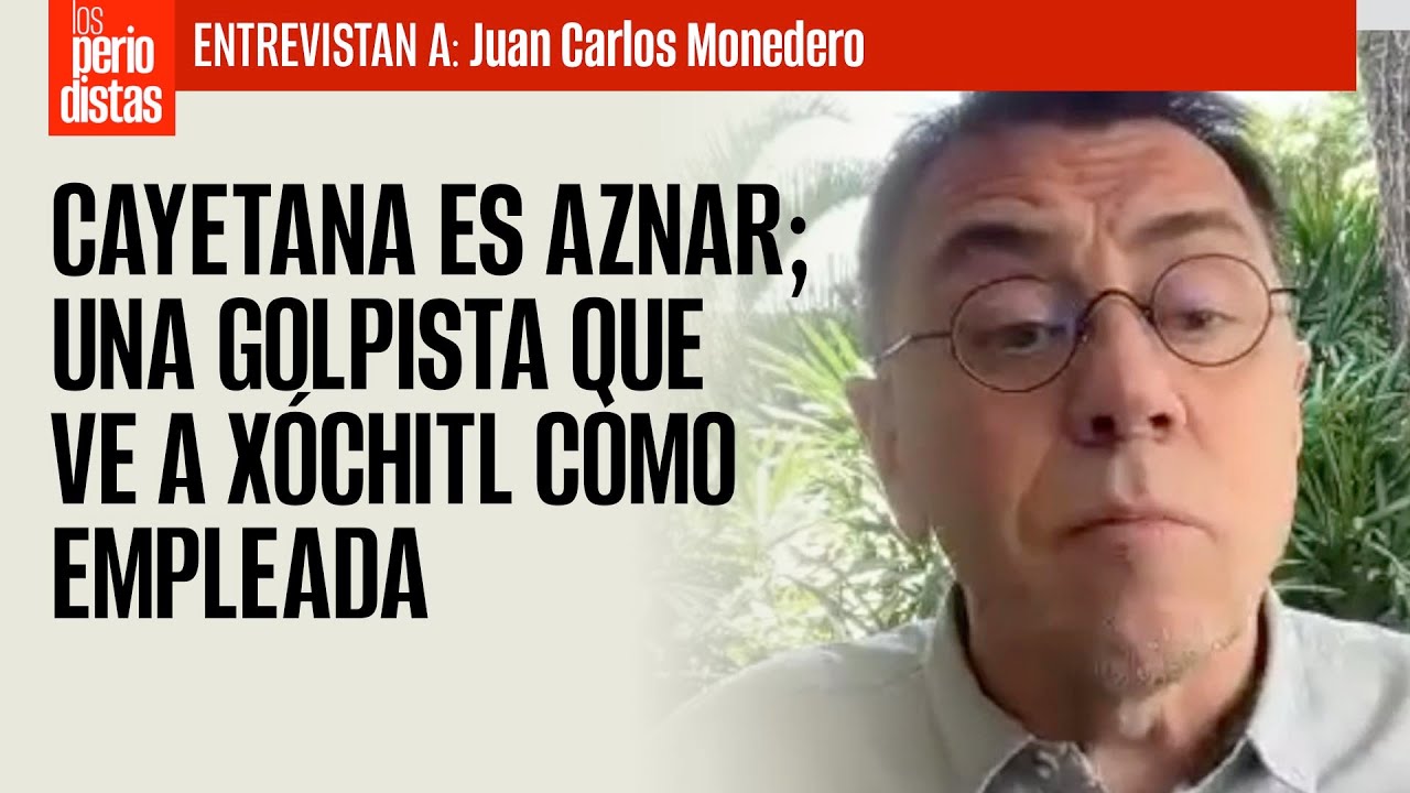 ENTREVISTA ¬ Cayetana es Aznar; una golpista que ve a Xóchitl como empleada: Monedero