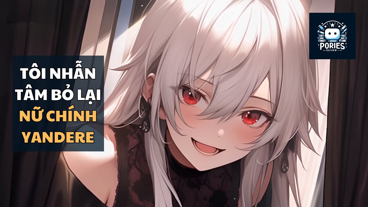 [FULL] HOÀN THÀNH NHIỆM VỤ, TÔI NHẪN TÂM BỎ LẠI NỮ CHÍNH YANDERE | PORIES REVIEWS