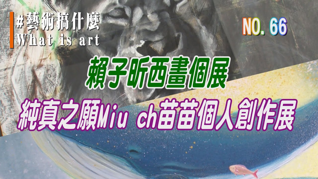 (三大有線)藝術搞什麼 NO.66 《賴子昕西畫個展》《純真之願 - Miu.Ch 苗苗個人創作展》