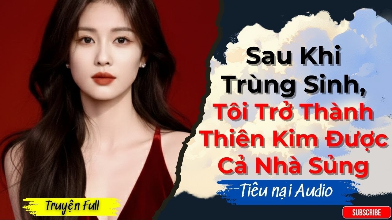 [FULL] Truyện Audio | Sau Khi Trùng Sinh, Tôi Trở Thành Thiên Kim Được Cả Nhà Sủng | Tiêu Nại Audio