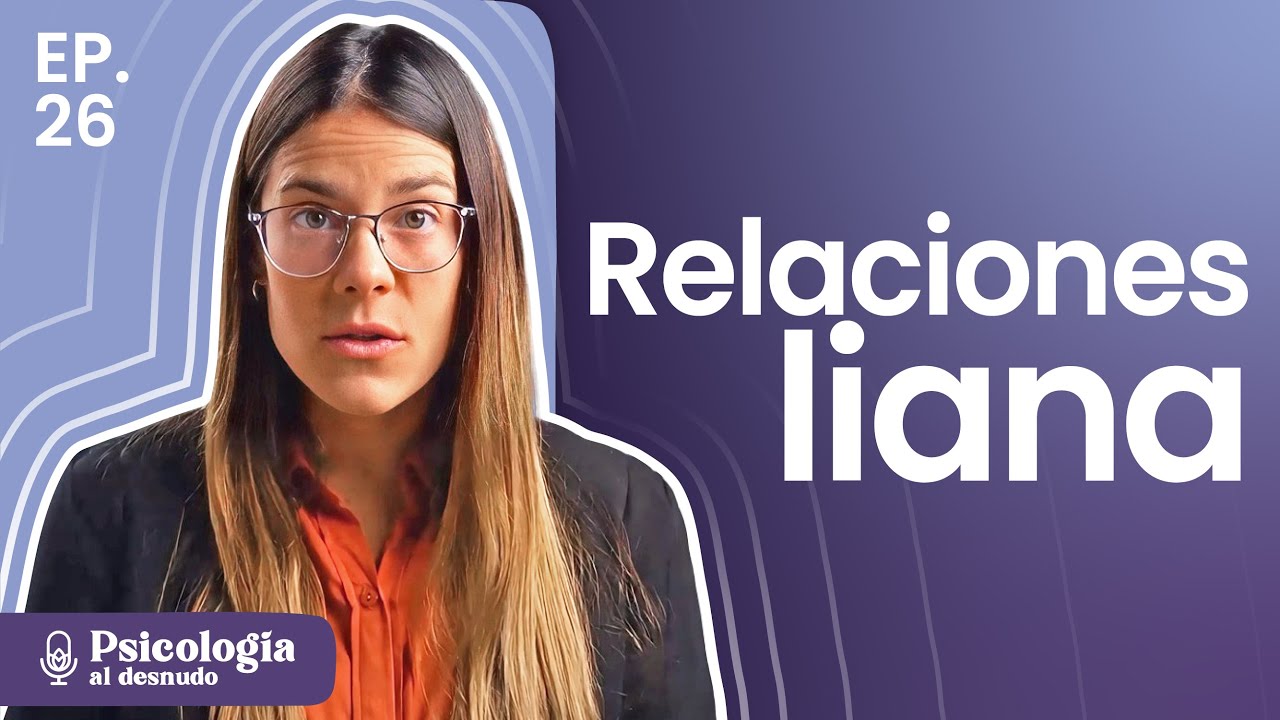 Relaciones liana: cuando un clavo saca a otro clavo | Psicología al Desnudo | T3 E26