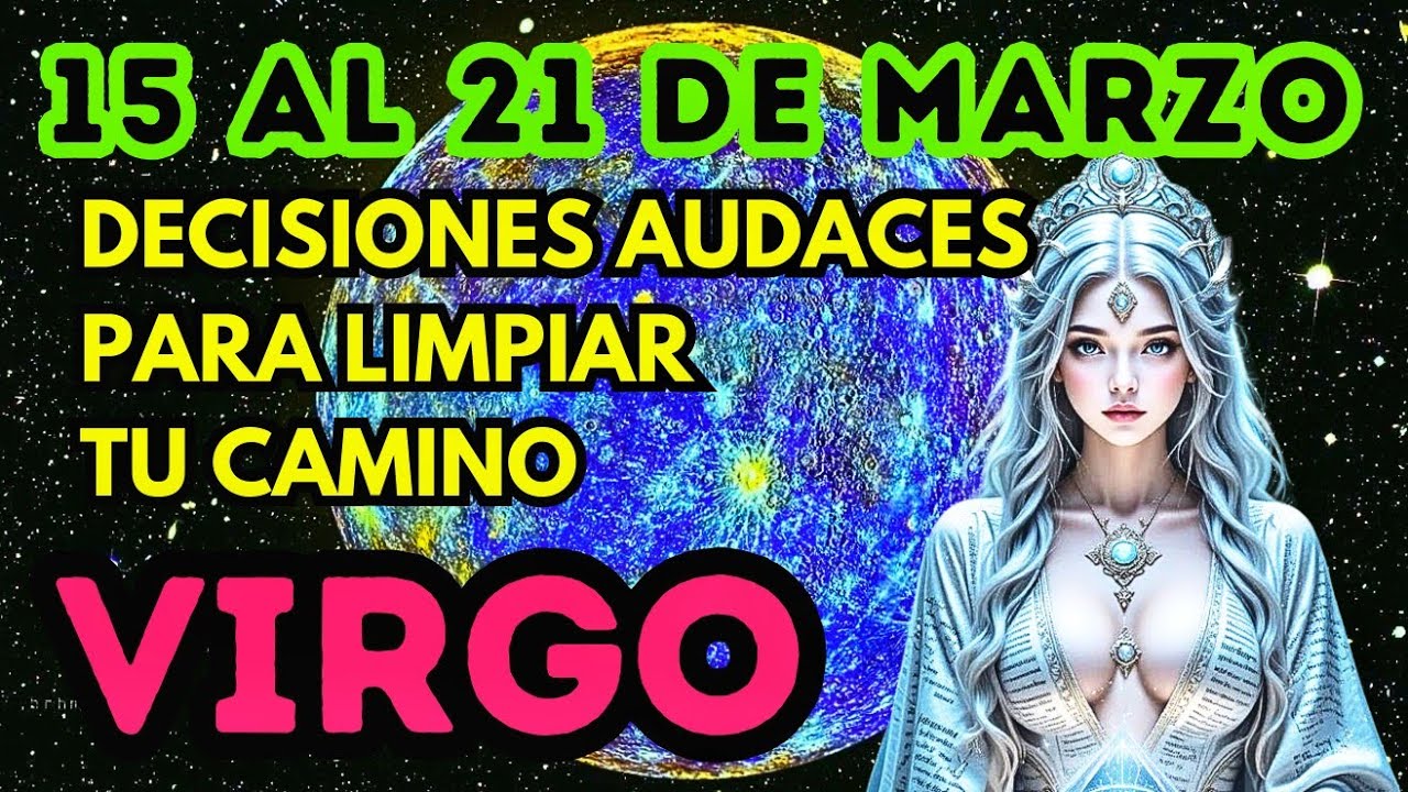 VIRGO HOY, 15 al 21 DE MARZO 2026, tomar decisiones audaces para limpiar tu camino, HORÓSCOPO 2026