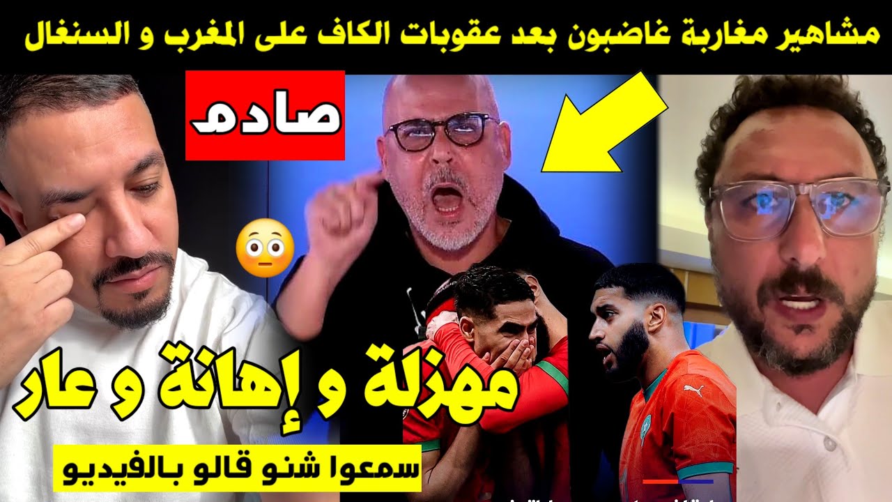 مشاهير مغاربة غاضبون بعد عقوبات الكاف على المغرب و السنغال 🚨 مهزلة و إهانة و عار 🔥 سمعوا شنو قالو 😱