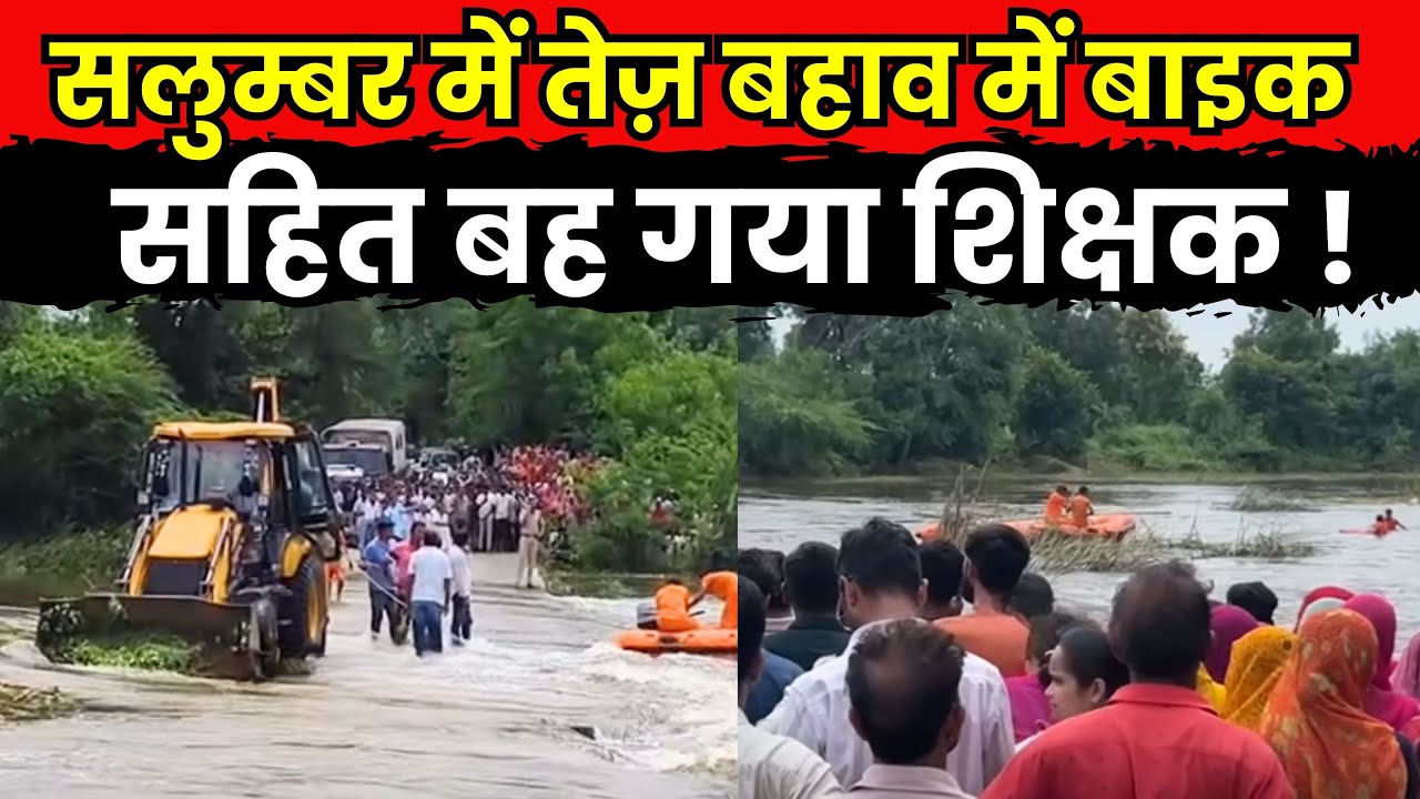 Salumber में तेज़ बहाव में उतारी बाइक ,बह गया सरकारी शिक्षक ,भरी पड़ सकती है ज़रा सी गलती