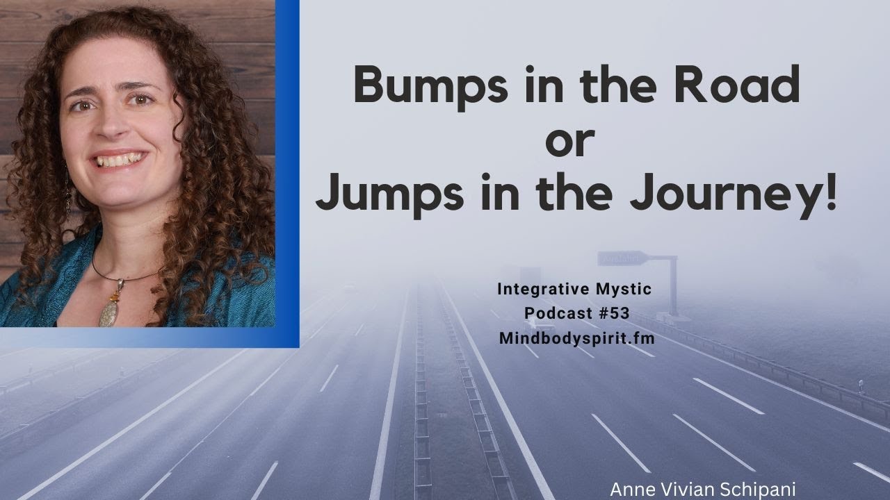 Bumps in the Road or Jumps in the Journey! Ep#53 Integrative Mystic Podcast
