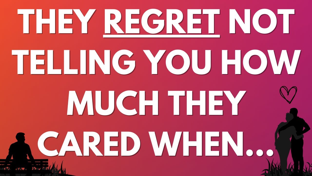 💌 They regret not telling you how much they cared when…