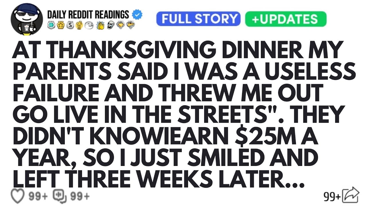 AT THANKSGIVING DINNER MY PARENTS SAID I WAS A USELESS FAILURE AND THREW ME OUT GO LIVE IN THE...