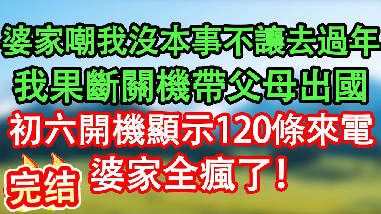 婆家群嘲我沒本事不讓我去過年，我反手關機帶父母出國旅游，初六再開機顯示120條未接來電，婆家全瘋了！#情感故事#家庭故事 #晴天故事集 #深夜故事 #故事分享
