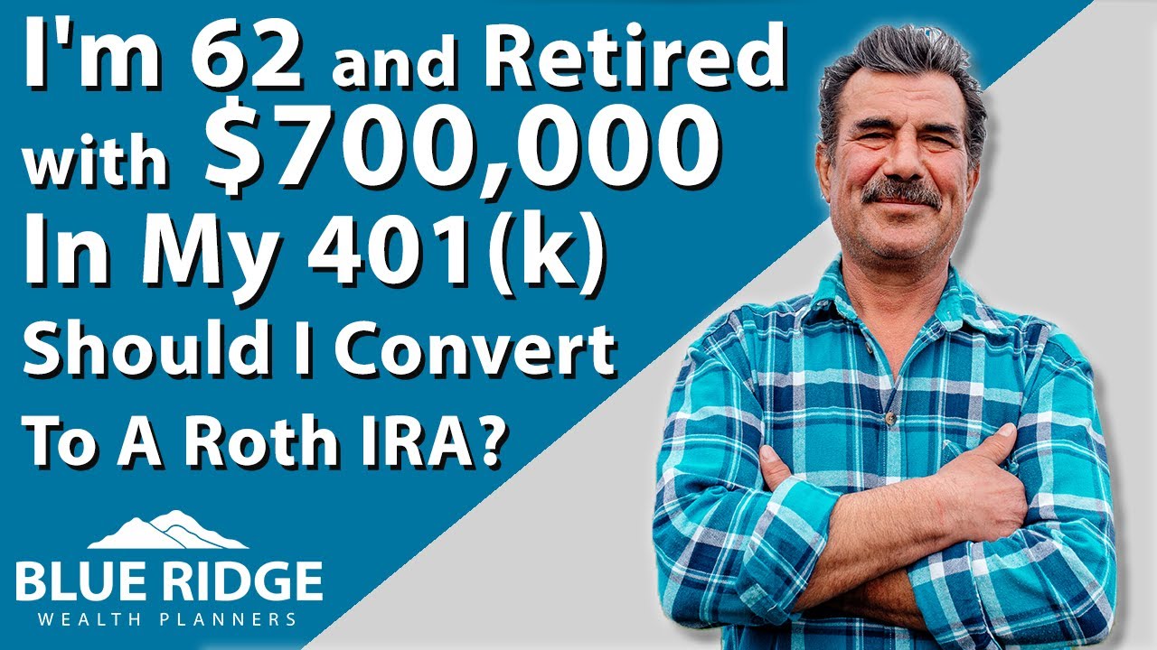 I'm 62 And Retired With $700,000 In My 401K Should I Convert To A Roth IRA