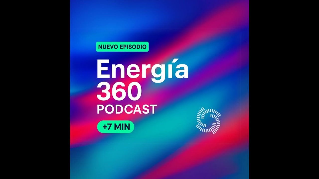 Energía 360 Podcast | Episodio 6