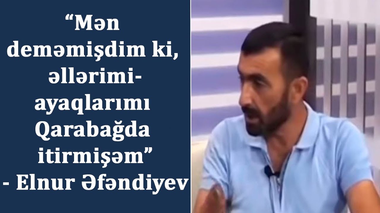 “Mən deməmişdim ki, əllərimi-ayaqlarımı Qarabağda itirmişəm”- Elnur Əfəndiyev