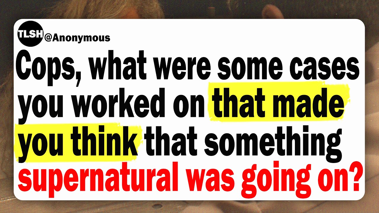Cops, What Cases You Worked On That Made You Think That Something Supernatural Was Going On?