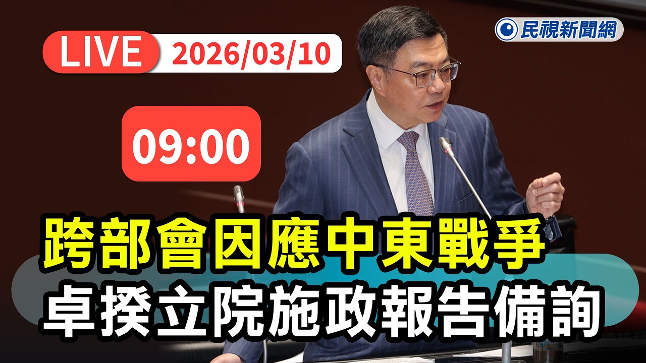 【直播完整版】0310 跨部會因應中東戰爭 行政院長卓榮泰立院施政報告備詢｜民視快新聞｜