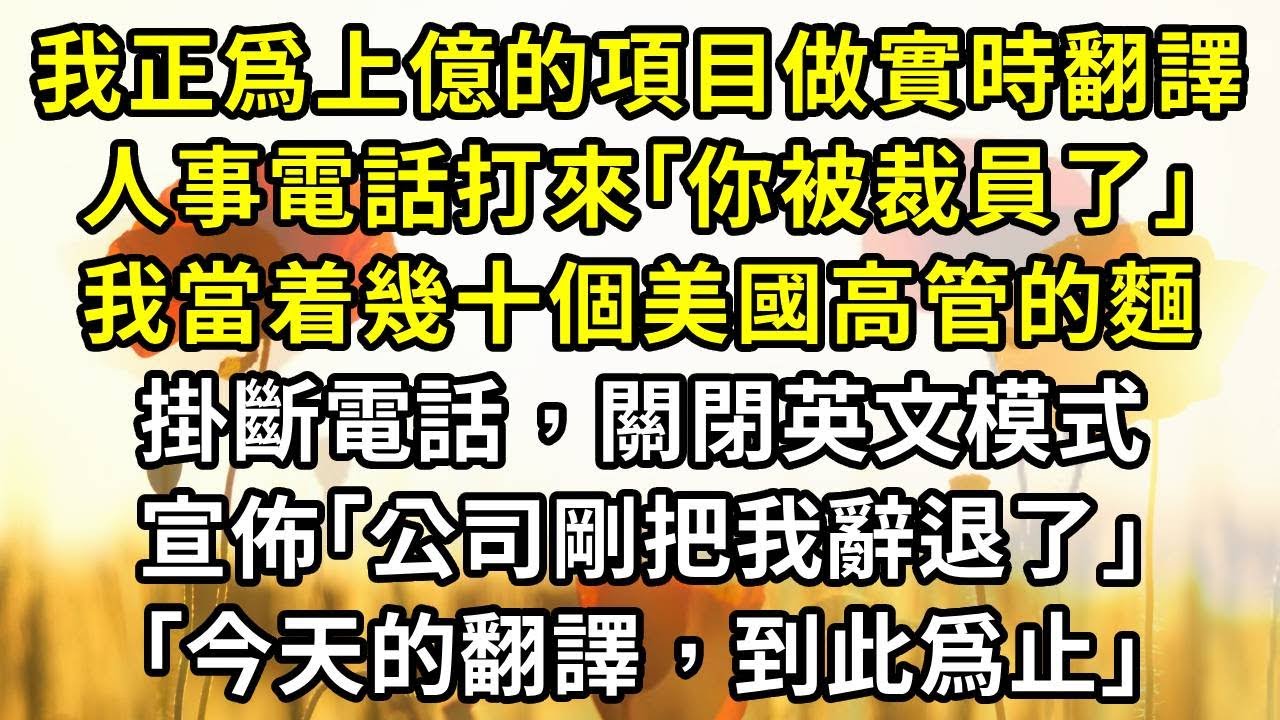 我正爲上億的項目做實時翻譯，人事電話打來｢你被裁員了｣。我當着幾十個美國高管的麵，掛斷電話，關閉英文模式，宣佈｢公司剛把我辭退了，今天的翻譯，到此爲止｣