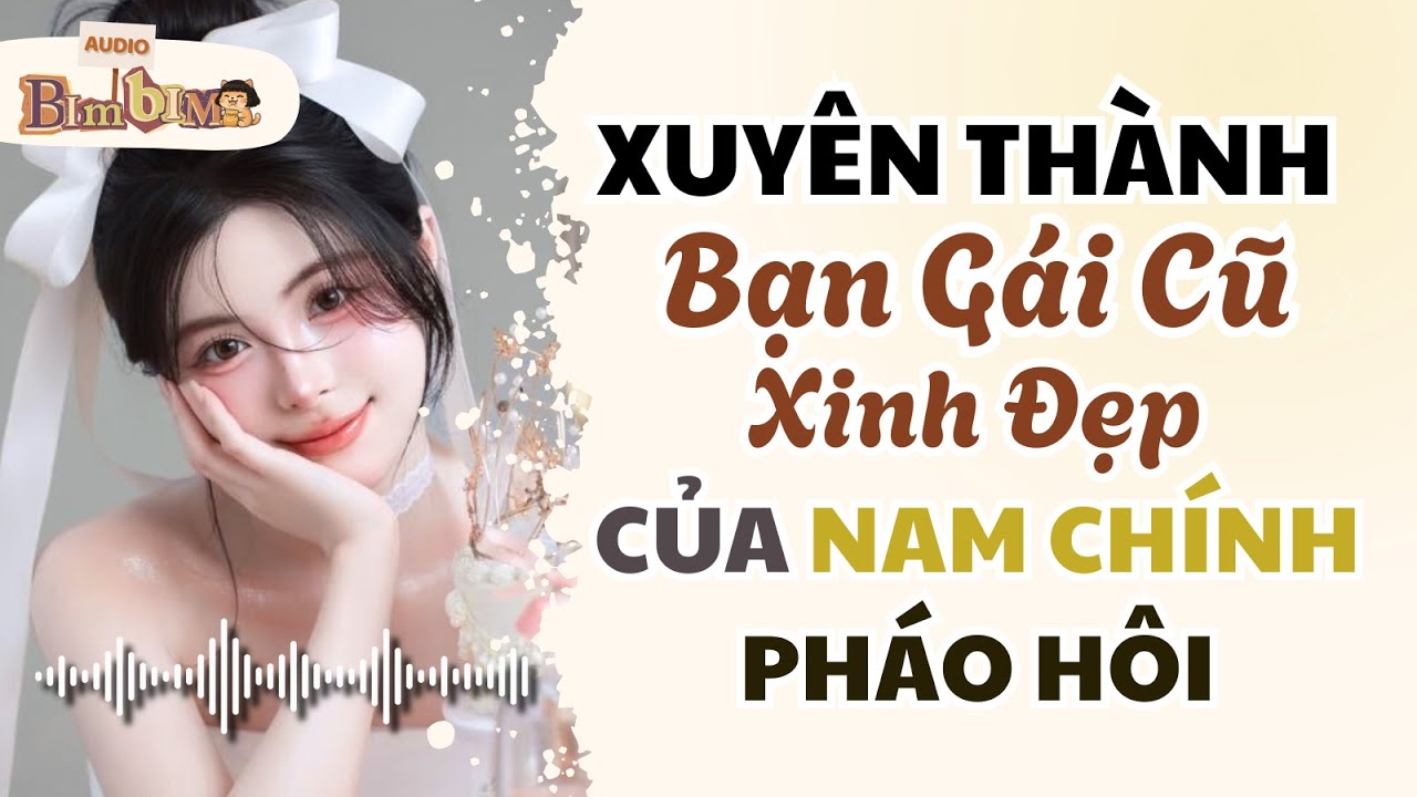Full audio | Xuyên Thành Bạn Gái Cũ Xinh Đẹp Của Nam Chính Pháo Hôi | Bim Bim Audio