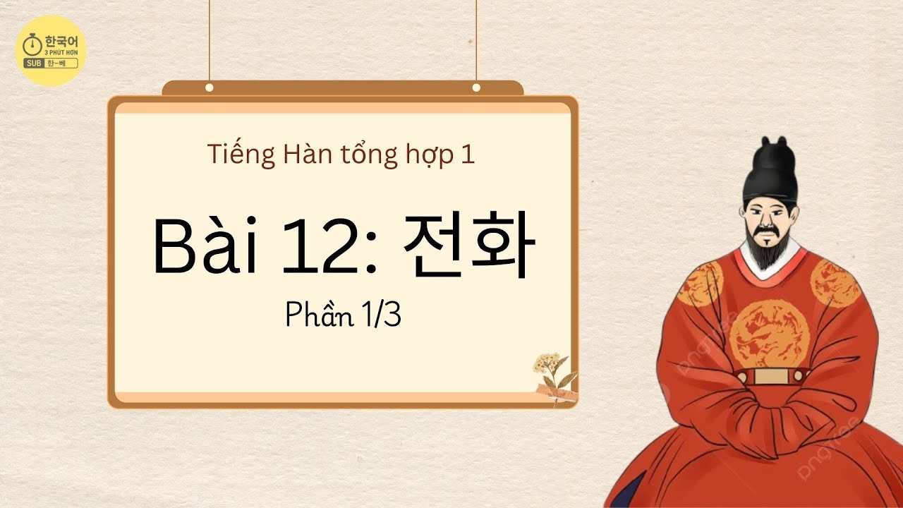 [Tiếng Hàn tổng hợp sơ cấp 1] Bài 12: Điện thoại - Phần 1/3