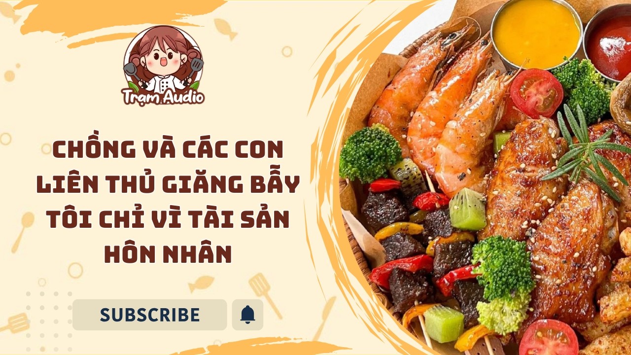 Trạm Audio #139 | Chồng và các con liên thủ giăng bẫy tôi chỉ vì tài sản hôn nhân #audio #cooking
