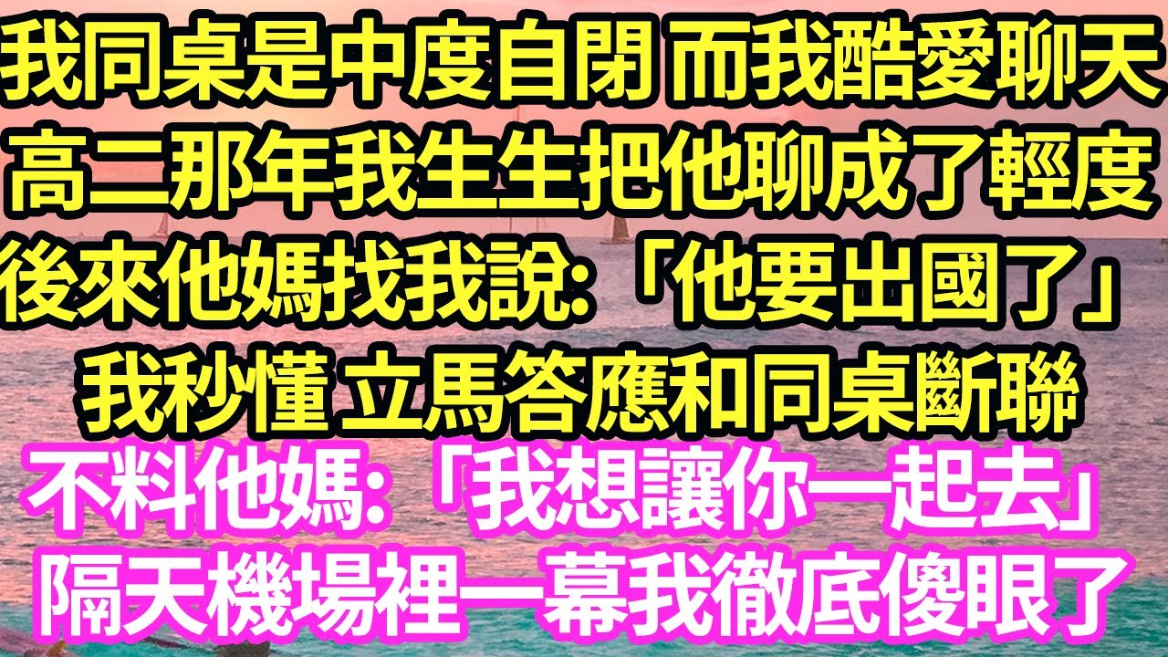 我同桌是中度自閉 而我酷愛聊天，高二那年我生生把他聊成了輕度，後來他媽找我說:「他要出國了」我秒懂 立馬答應和同桌斷聯，不料他媽:「我想讓你一起去」隔天機場裡一幕我徹底傻眼了#甜寵#小說#霸總