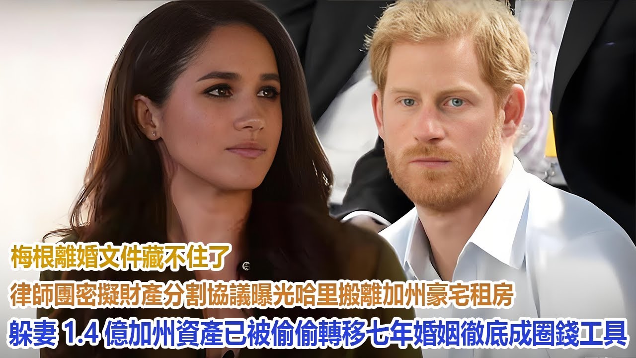梅根離婚文件藏不住了！律師團密擬財產分割協議曝光，哈里搬離加州豪宅租房躲妻，1.4億加州資產已被偷偷轉移，七年婚姻徹底成笑話！#凱特王妃#威廉王子#哈里#梅根#查爾斯#卡米拉