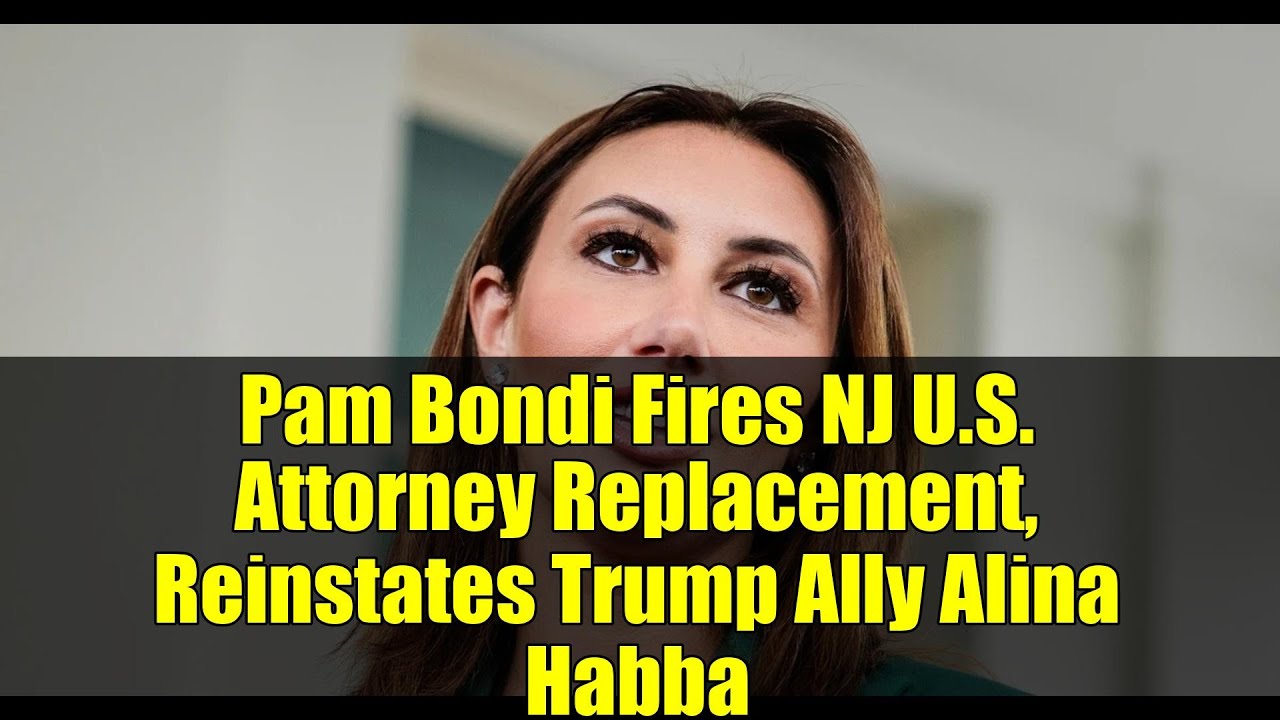 Pam Bondi Fires NJ U.S. Attorney Replacement, Reinstates Trump Ally Alina Habba