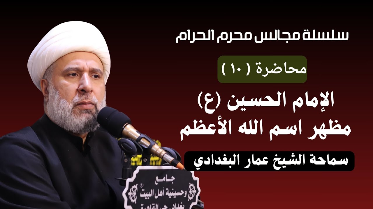 محاضرة (١٠) الإمام الحسين (عليه السلام) مظهر اسم الله الأعظم - سماحة الشيخ عمار البغدادي
