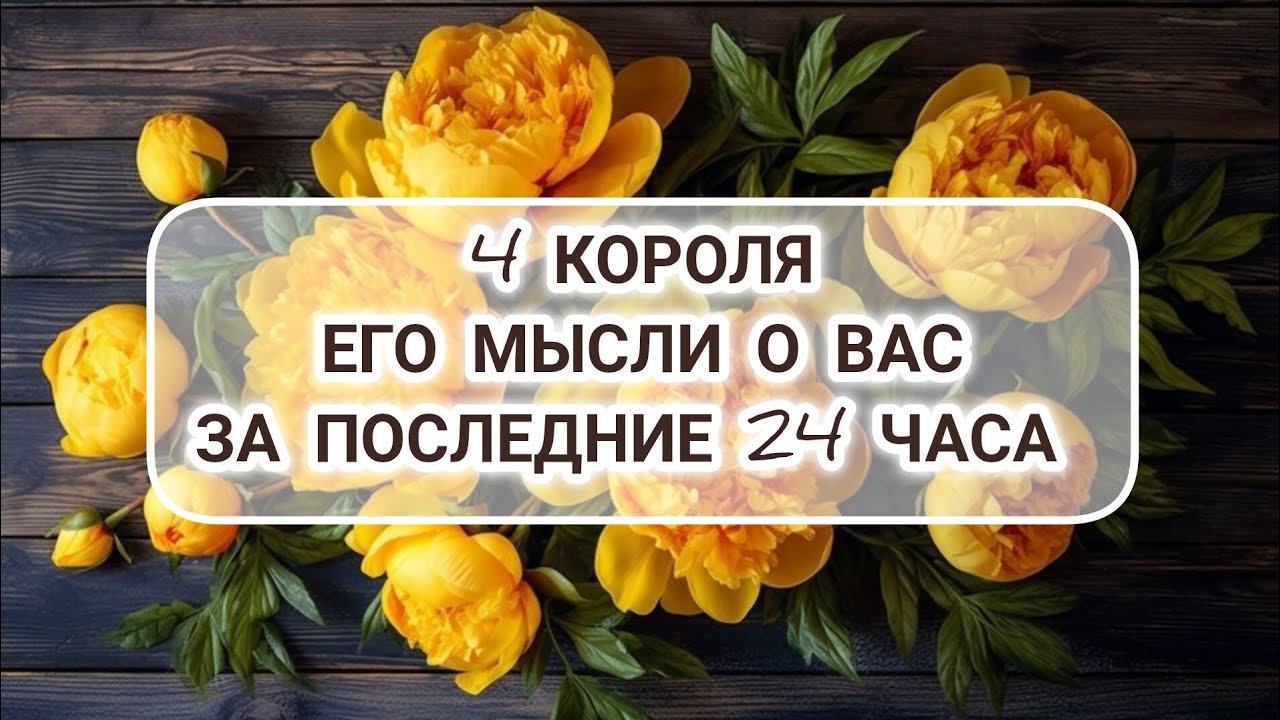 4 Короля. Его мысли о вас за последние 24 часа. ❤️#тарочточувствует #егомысли #таронамужчину