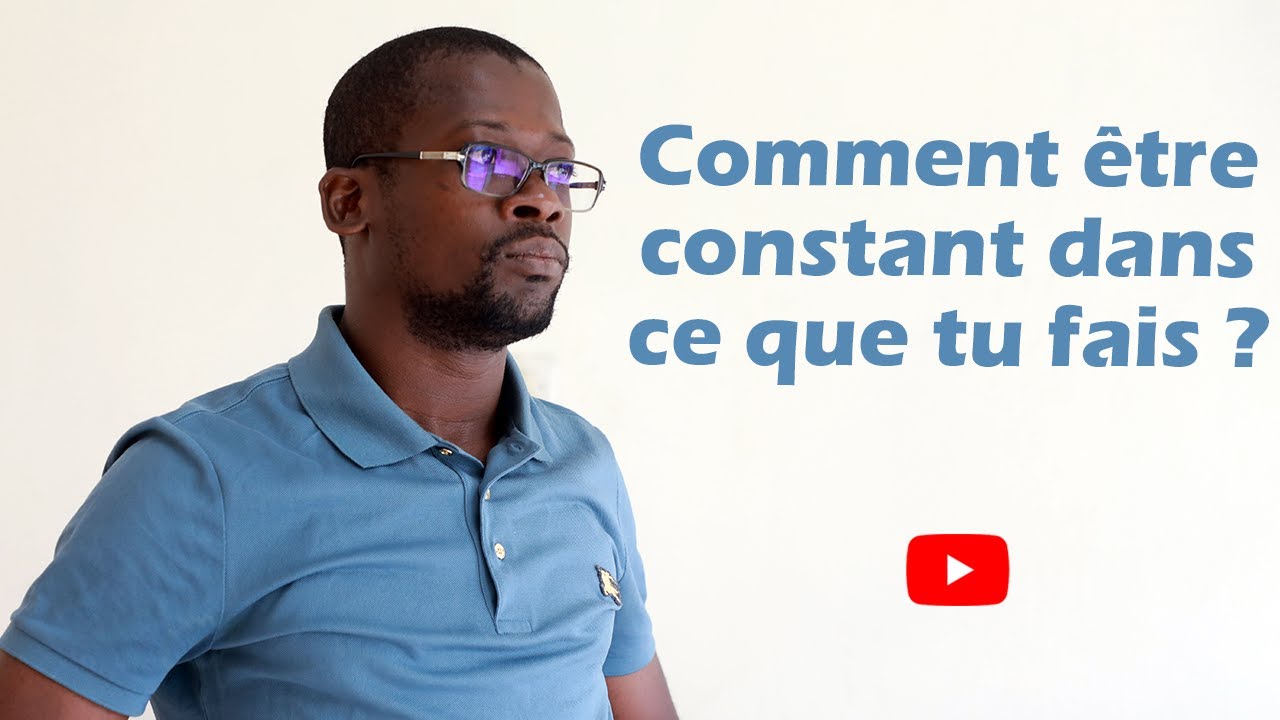 Comment être constant dans ce que tu fais?
