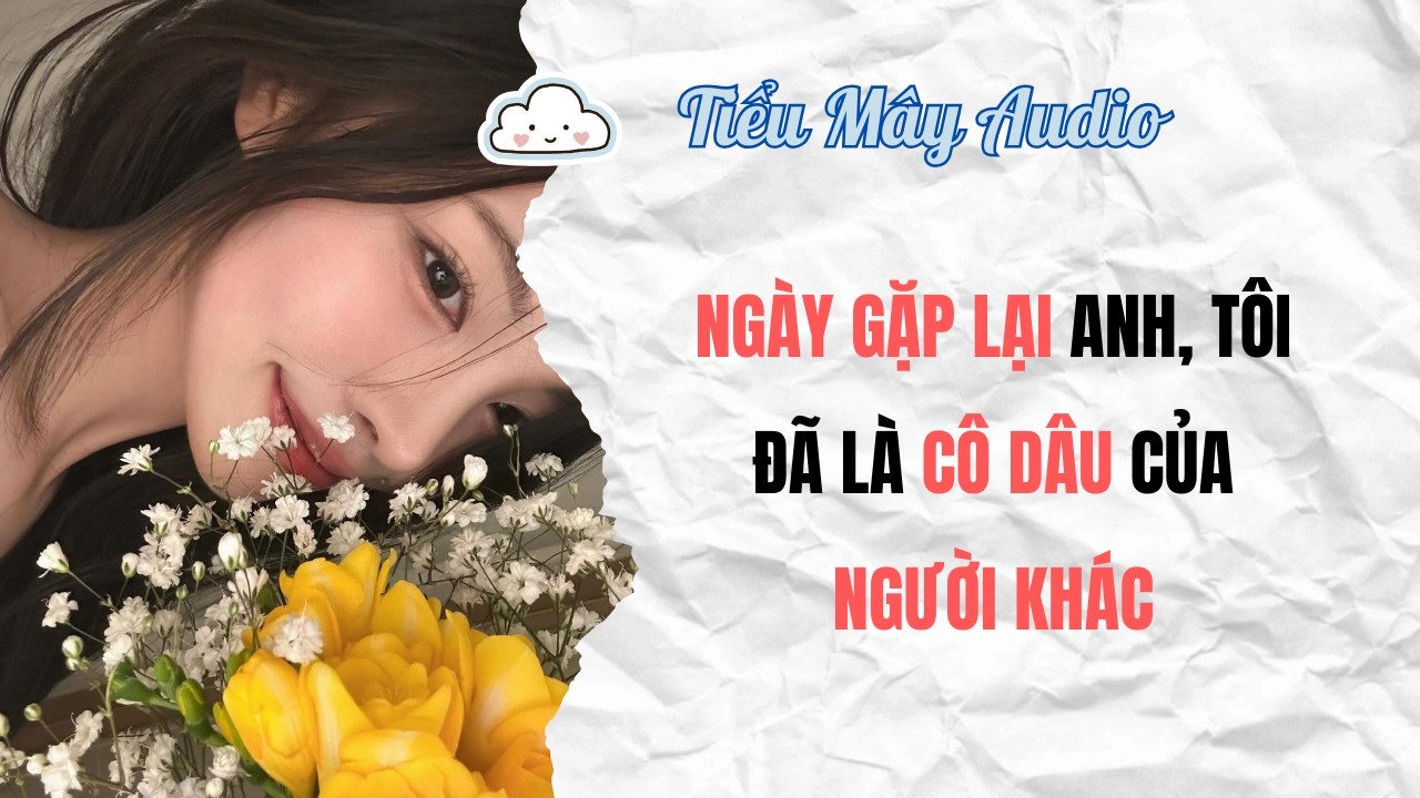 TRUYỆN AUDIO | NGÀY GẶP LẠI ANH, TÔI ĐÃ LÀ CÔ DÂU CỦA NGƯỜI KHÁC | TIỂU MÂY AUDIO #truyenaudio