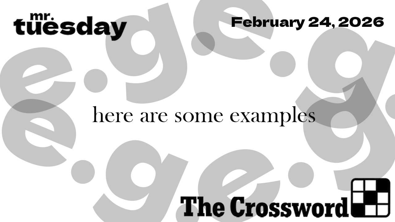 here are some examples - New York Times Crossword - February 24, 2026