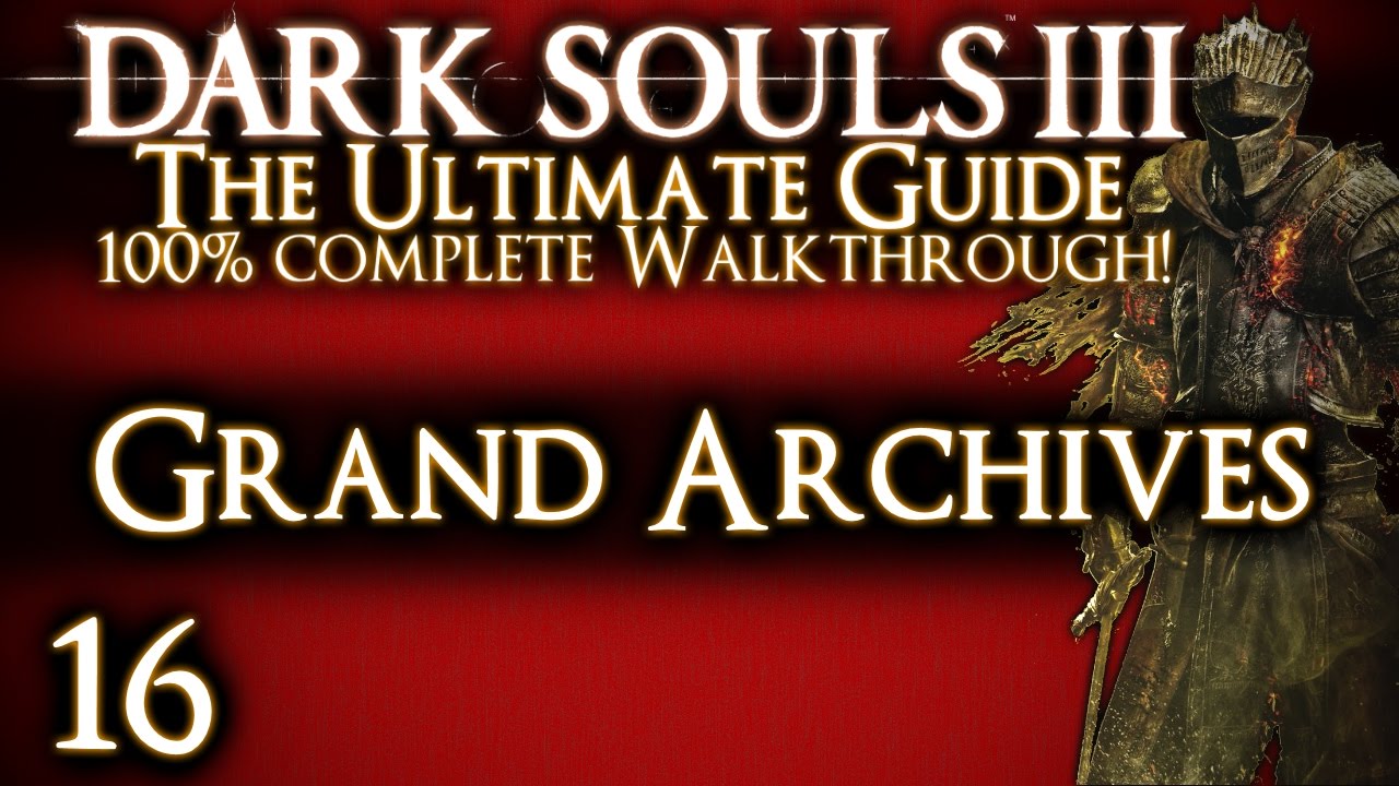 DARK SOULS 3 : THE ULTIMATE GUIDE 100% WALKTHROUGH - PART 16 - GRAND ARCHIVES + LOTHRIC PRINCES