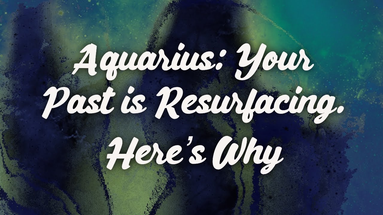 Aquarius: Your Past is Resurfacing. Here’s Why