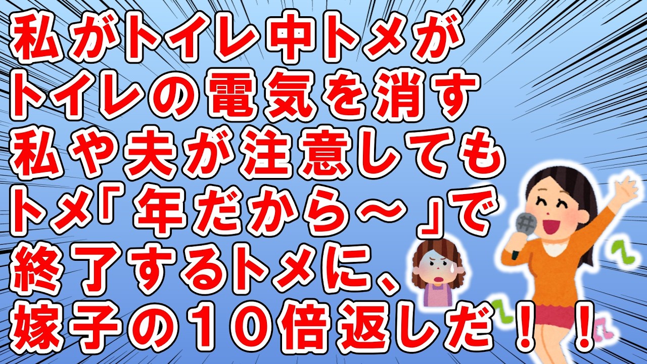 私がトイレ中にトイレの電気を消すトメ→私＆夫「やめて」→トメ「年だから～ｗ」で終了するトメに→キレた私「イエーイ！！嫁子の１０倍返しだぁぁぁぁ～ｗｗｗ」→トメ「！？」→結果ｗｗｗ