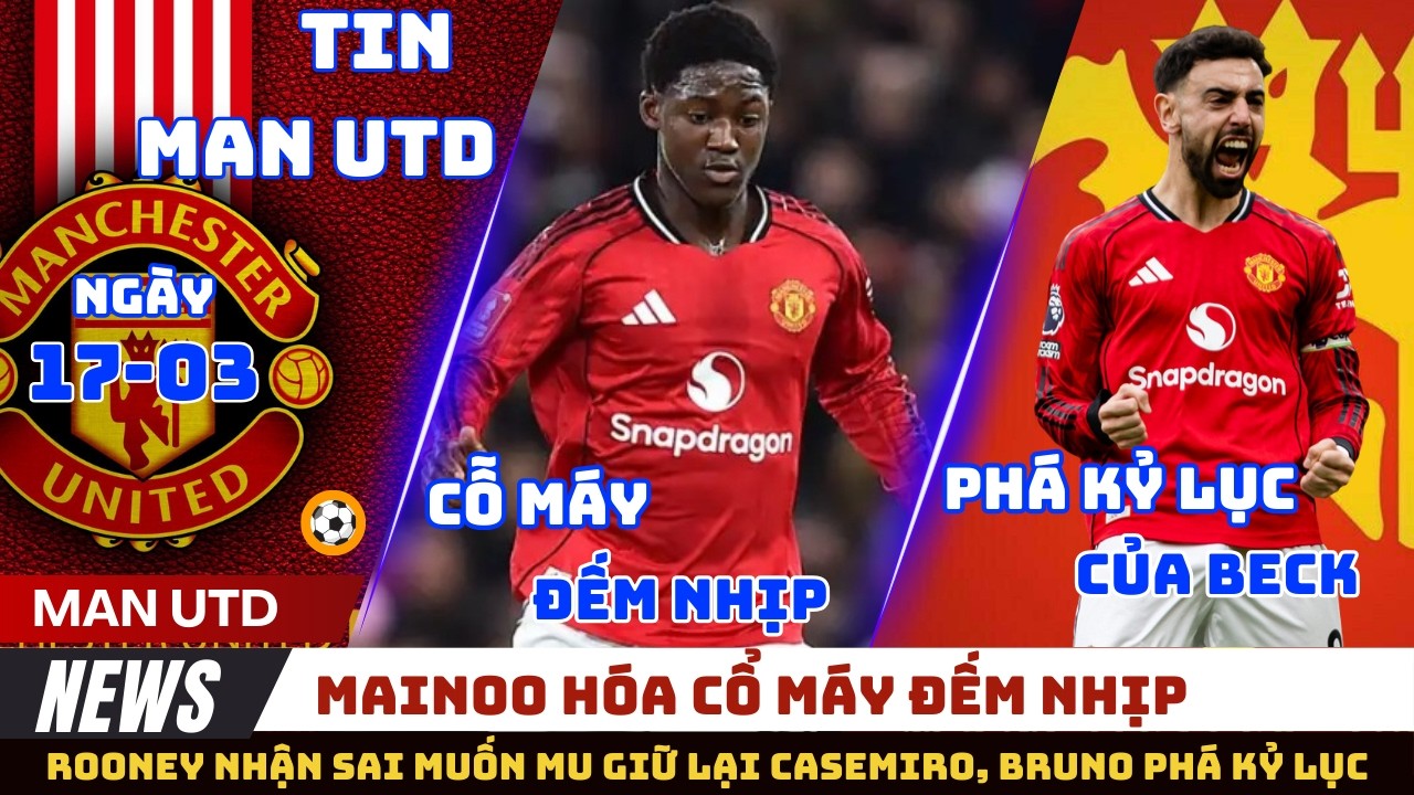 TIN MU 17/03: MAINOO HÓA CỖ MÁY ĐẾM NHỊP CHO MU, ROONEY MUỐN MU GIỮ CHÂN CASEMIRO, BRUNO PHÁ KỶ LỤC