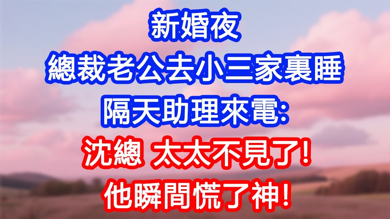 【情感故事】新婚夜，總裁老公去小三家裏睡，隔天助理來電：沈總，太太不見了！他瞬間慌了神！#故事 #人生哲理 #婚姻 #出軌 #爽文