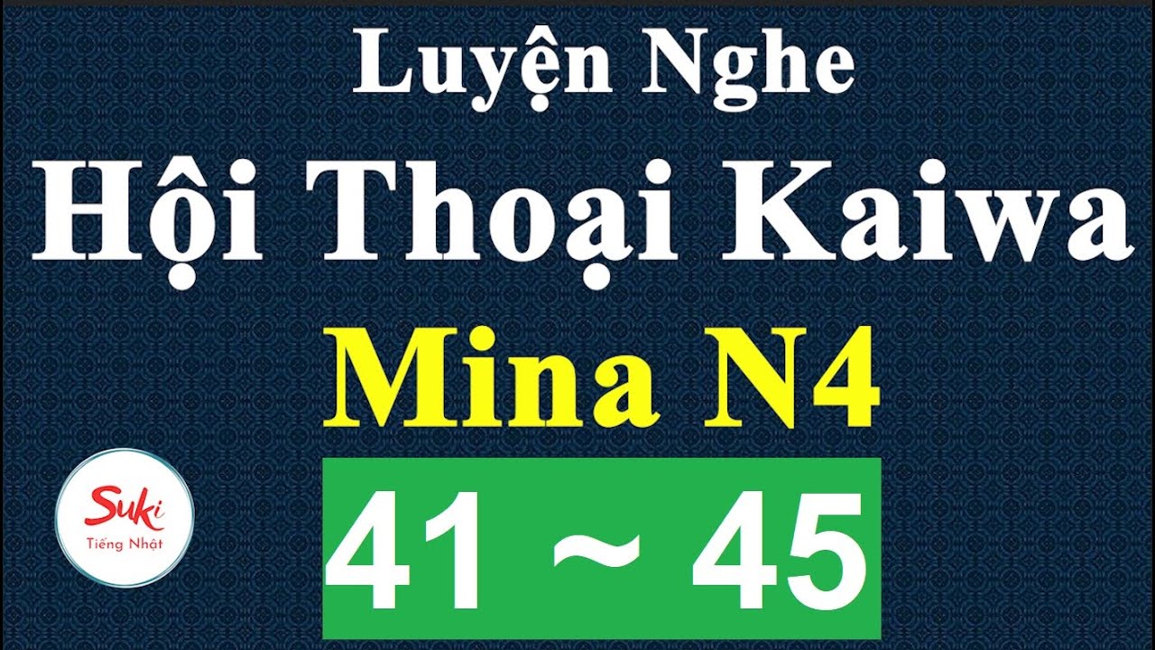 Luyện Nghe Hội Thoại Kaiwa Mina N4 - Bài 41 ~ 45