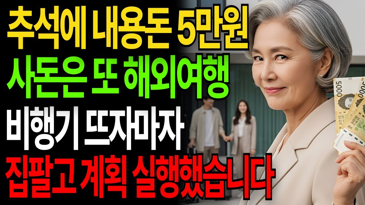 추석에 내용돈은 10만원 사돈은 같이 해외여행가는 아들내외, 비행기 뜨자마자 집팔고 계획 실행했습니다|고부갈등|고부사연|감동사연|오디오북|시니어사연|아들며느리|어머니|