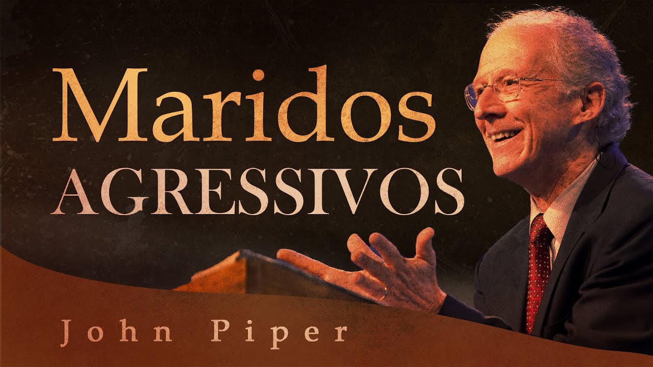 Conselho Para Esposas Com Maridos Agressivos - John Piper