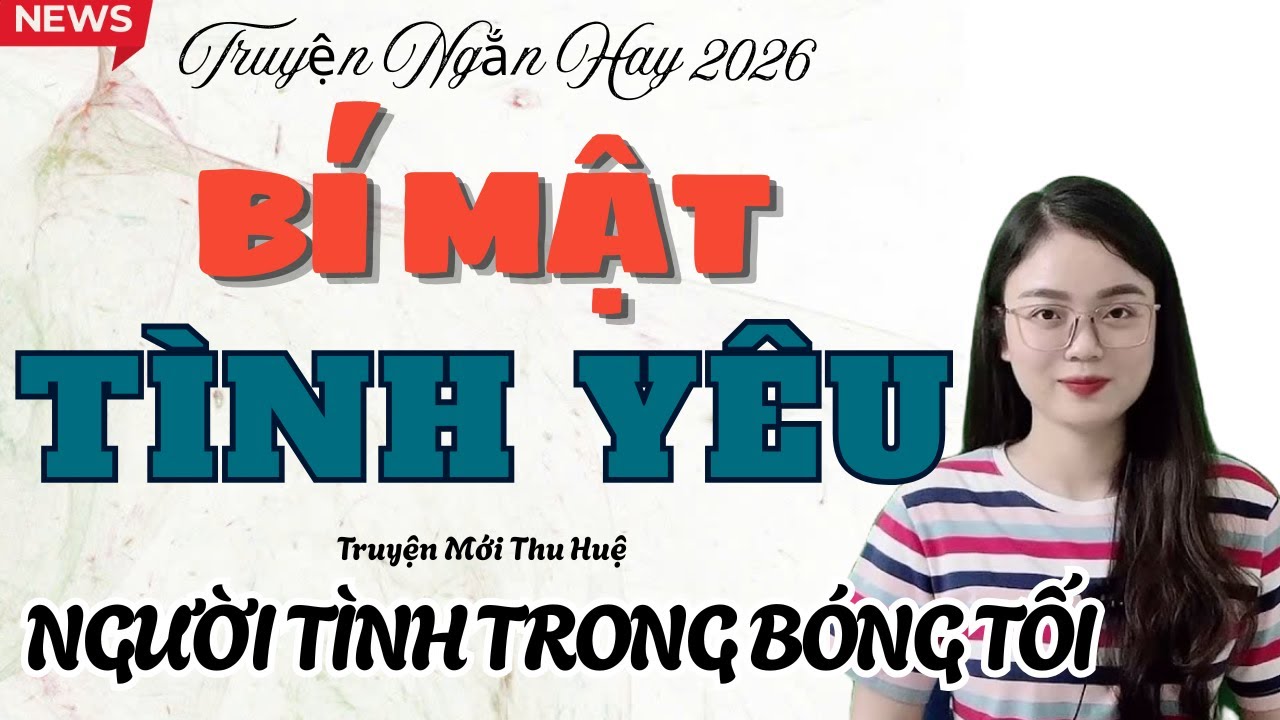Truyện Ngắn Hay : BÍ MẬT TÌNH YÊU – NGƯỜI TÌNH TRONG BÓNG TỐI | Truyện Mới Thu Huệ