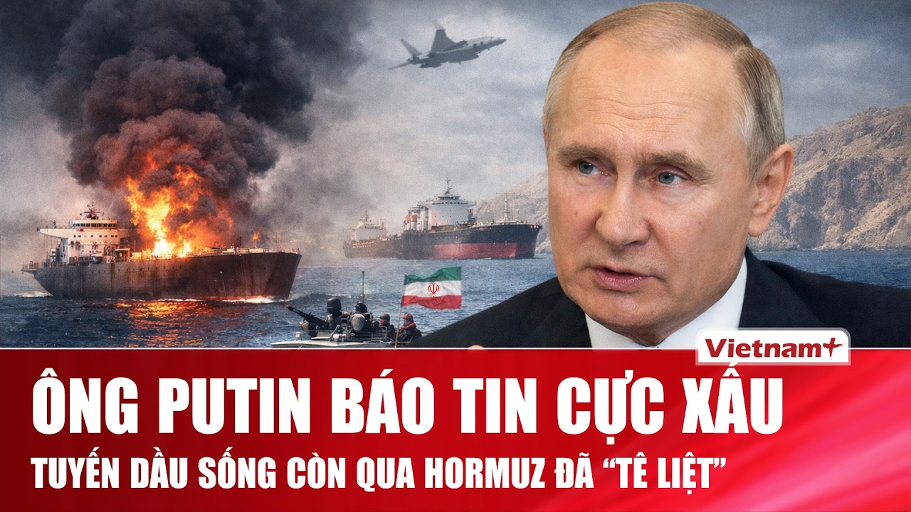 Ông Putin báo động đỏ, tuyến dầu qua Hormuz gần “tắt ngóm”, thị trường năng lượng rung lắc dữ dội
