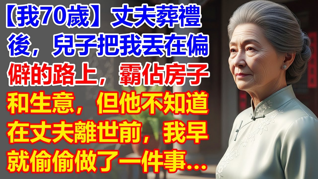 【我70歲】丈夫葬禮後，兒子把我丟在偏僻的路上，霸佔房子和生意，但他不知道在丈夫離世前，我早就偷偷做了一件事…