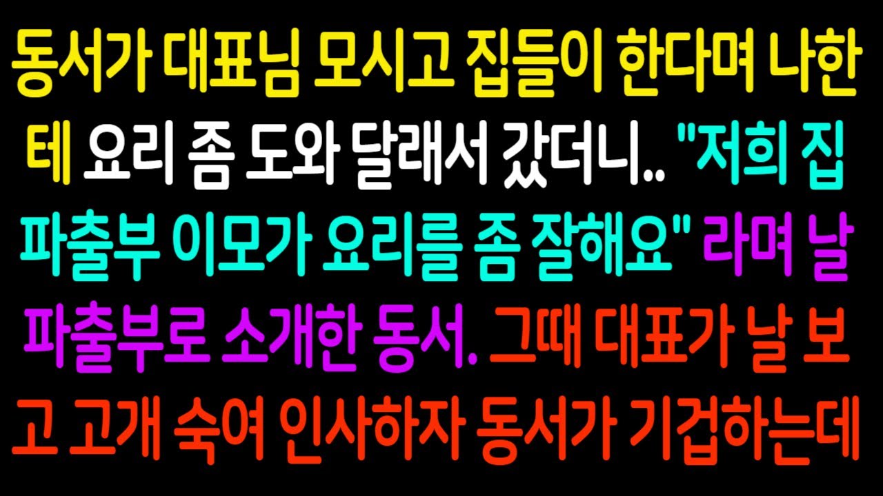 실화 반전 사연 썰 - 동서가 대표님 모시고 집들이 한다며 요리 좀 도와달래서 갔더니 날 파출부로 소개한 동서.. 그 때 대표가 날 보고 고개 숙여 인사하자 동서가 졸도하는데