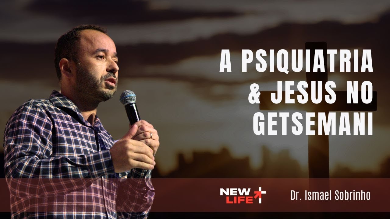 A Psiquiatria & Jesus no Getsemani | Dr Ismael Sobrinho | New Life Church