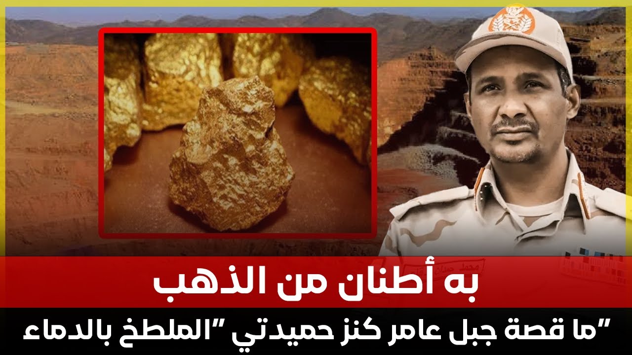 به أطنان من الذهب.. ما قصة جبل عامر كنز حميدتي  ومصدر قوته في السودان وخارجه؟