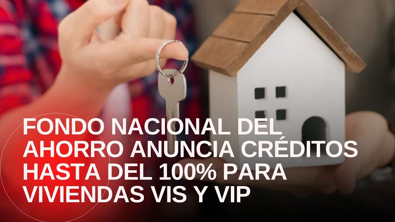 Fondo Nacional del Ahorro anuncia créditos hasta del 100% para vivienda VIS y VIP