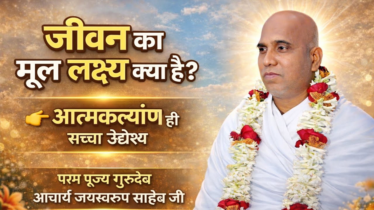 जीवन का मूल लक्ष्य क्या है? जीवन का रहस्य। आत्मकल्याण ही सच्चा उद्देश्य। आचार्य जयस्वरूप साहेब जी।