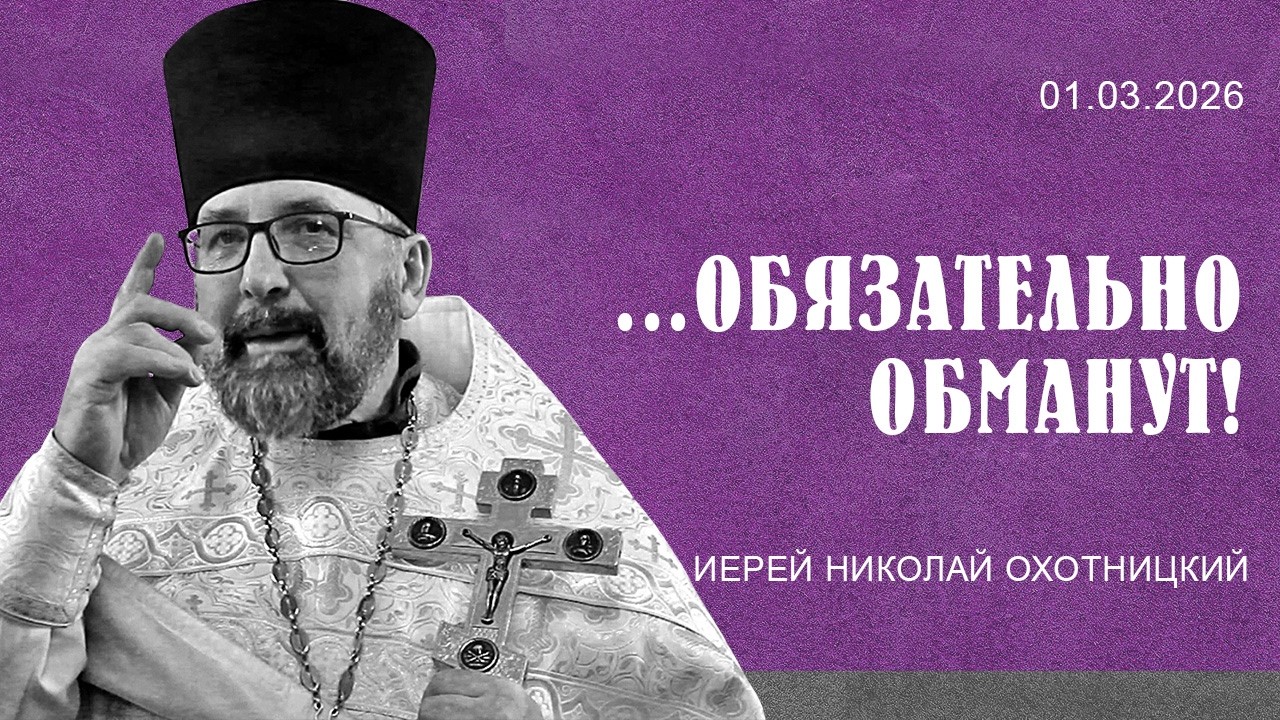 ...обязательно обманут! Слово после Литургии иерея Николая Охотницкого 1.03.202