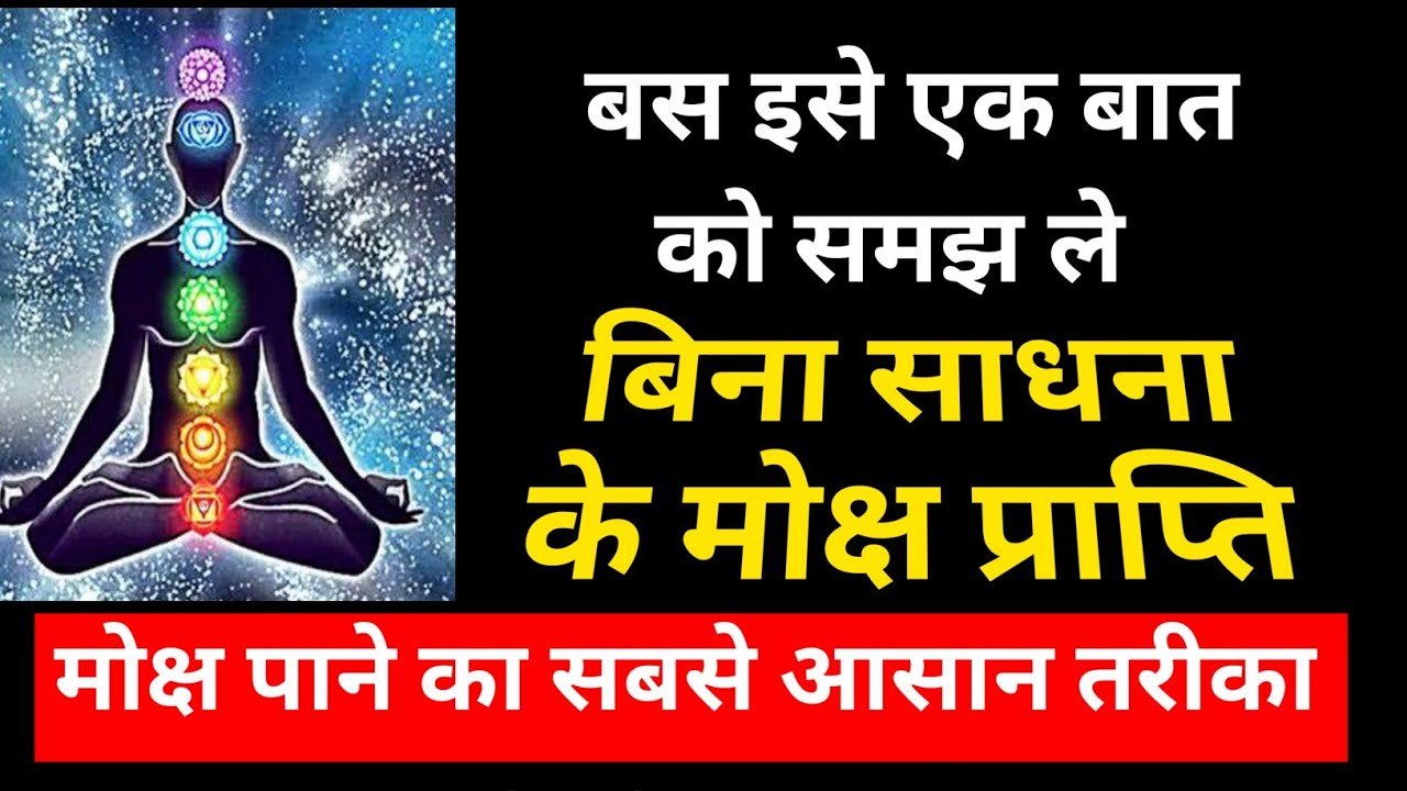 बस इन बातों को समझ ले,बिना साधना के मोक्ष प्राप्ति, मोक्ष अपने आप ही घट जाएगा, ईश्वर दर्शन,