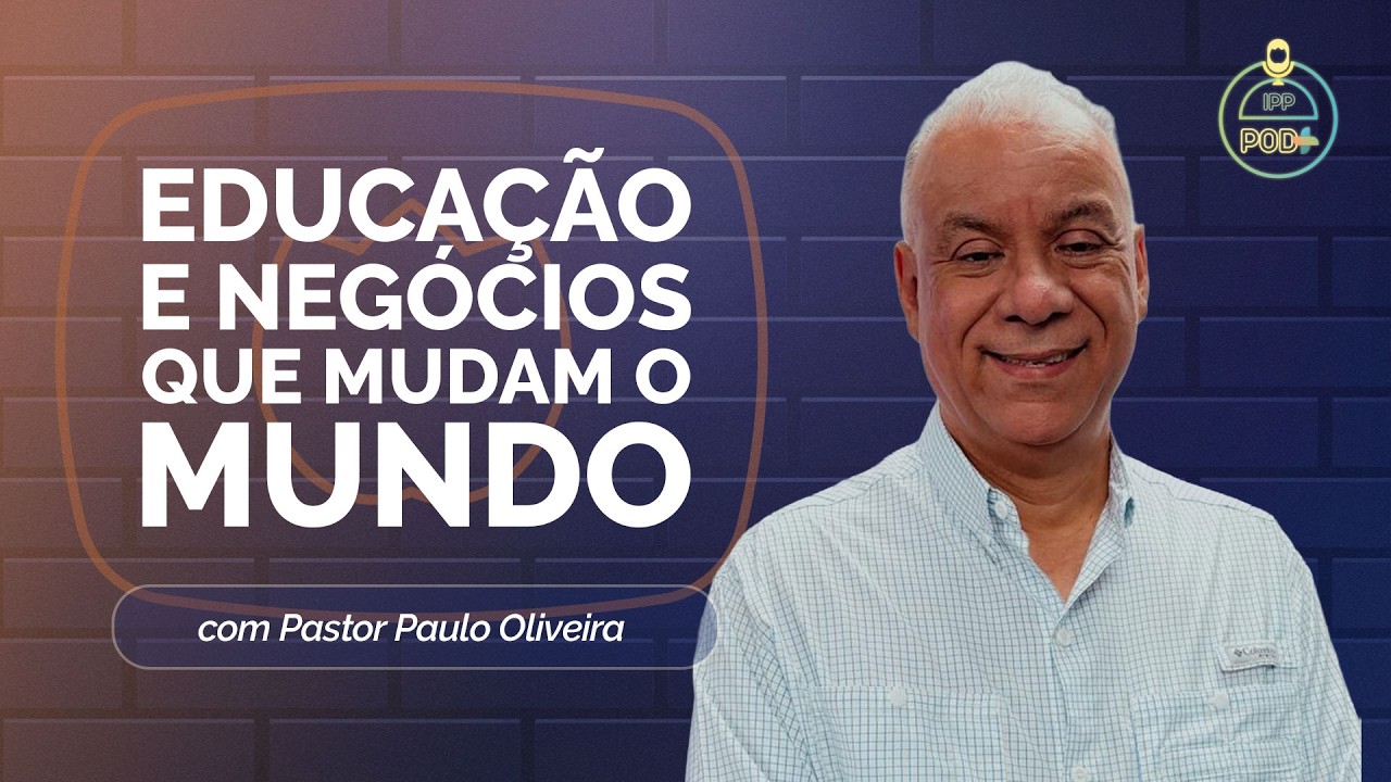 EDUCAÇÃO E NEGÓCIOS QUE TRANSFORMAM O MUNDO | Com Pr. Paulo Oliveira | IPP Pod+ | IPPTV