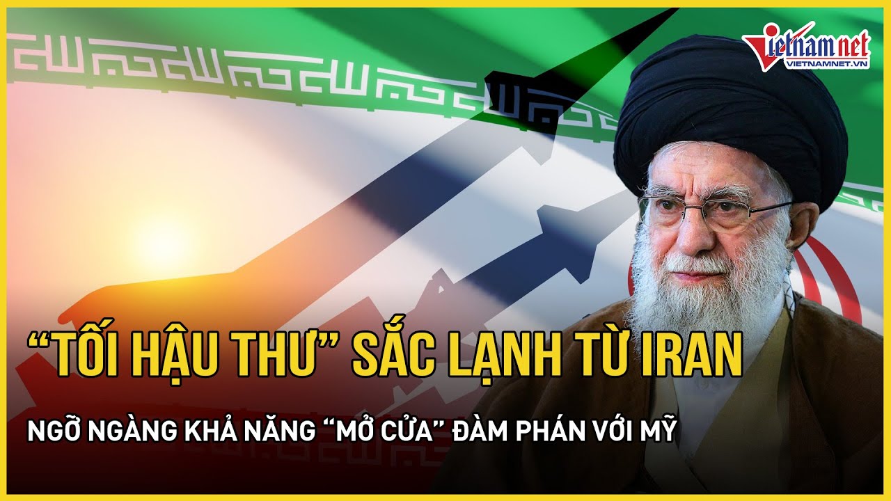 Choáng váng “tối hậu thư” sắc lạnh từ Iran, ngỡ ngàng khả năng “mở cửa” đàm phán với Mỹ